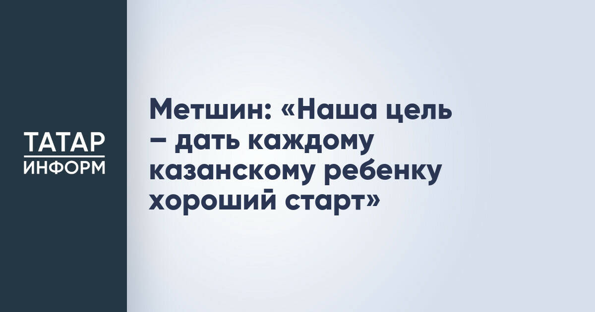 Метшин: «Наша цель – дать каждому казанскому ребенку хороший старт»