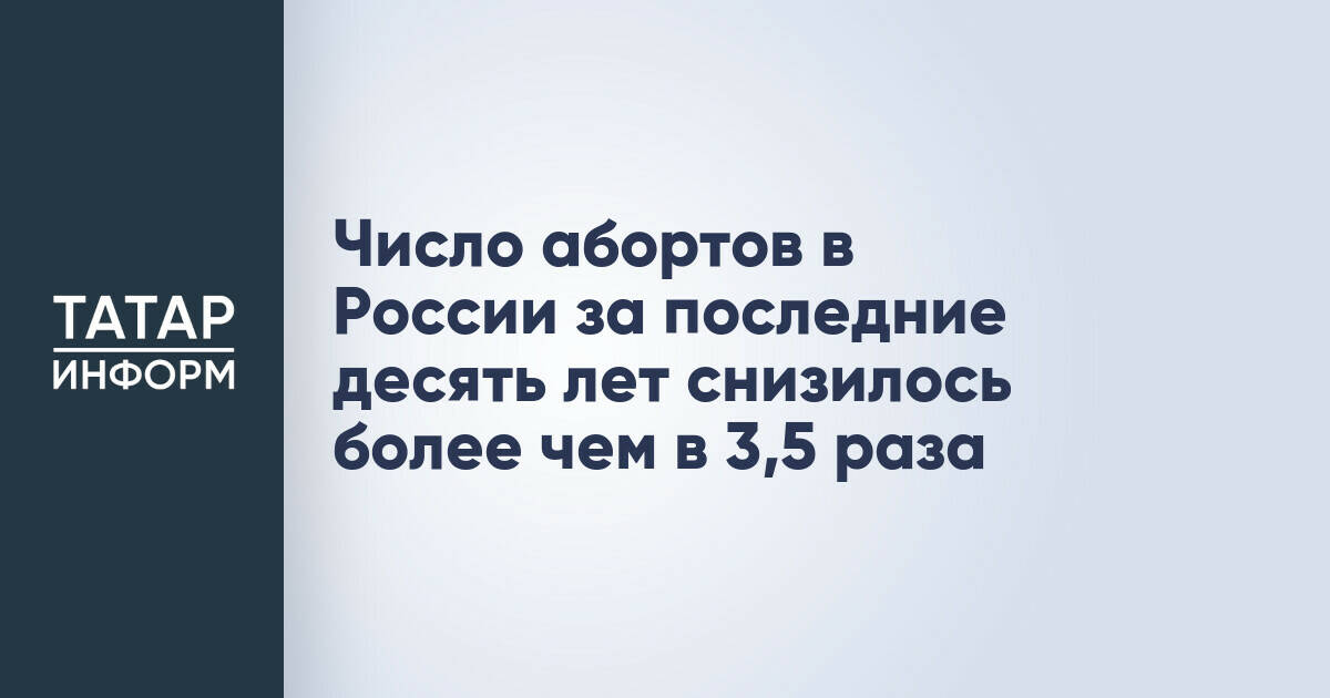 Число абортов в России за последние десять лет снизилось более чем в 3,5 раза