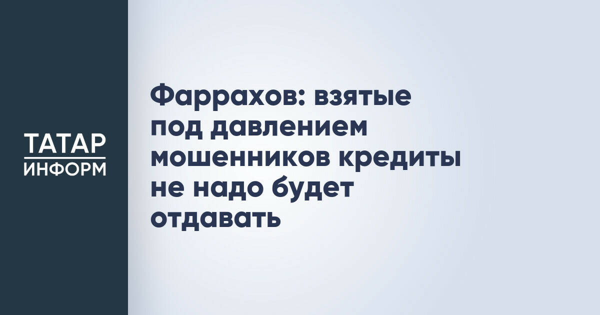 Фаррахов: взятые под давлением мошенников кредиты не надо будет отдавать