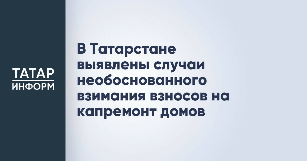 В Татарстане выявлены случаи необоснованного взимания взносов на капремонт домов