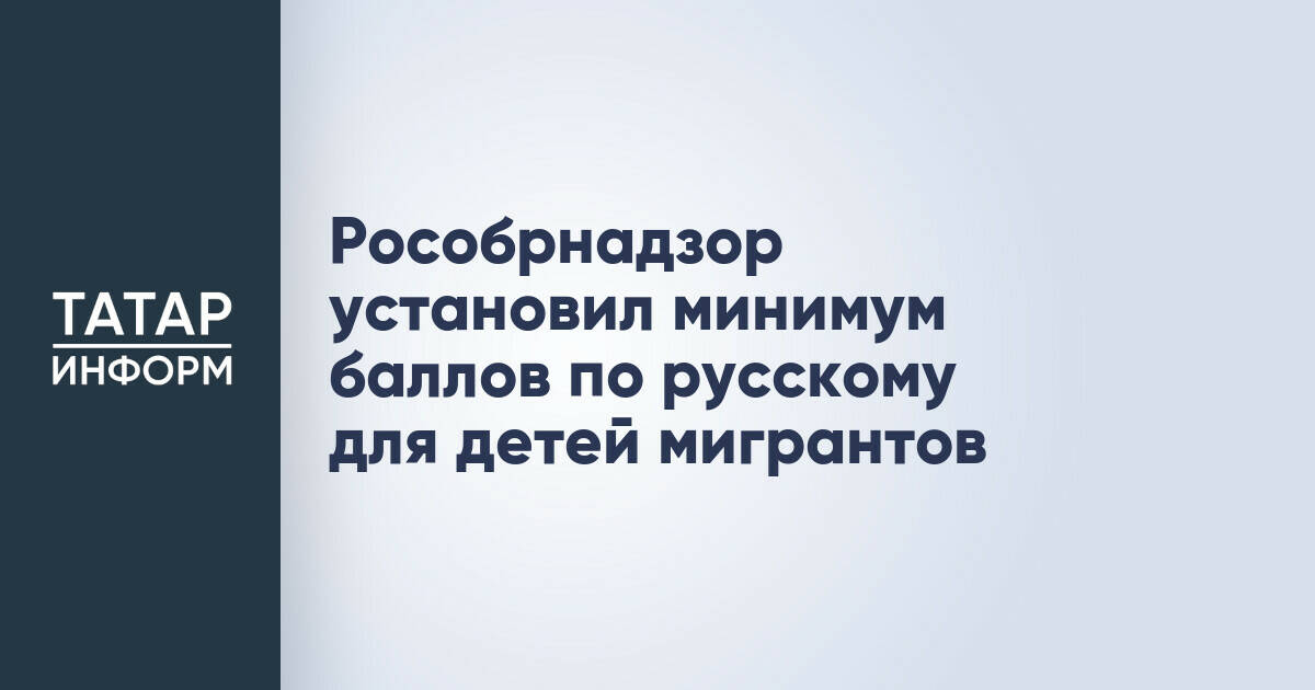 Рособрнадзор установил минимум баллов по русскому для детей мигрантов