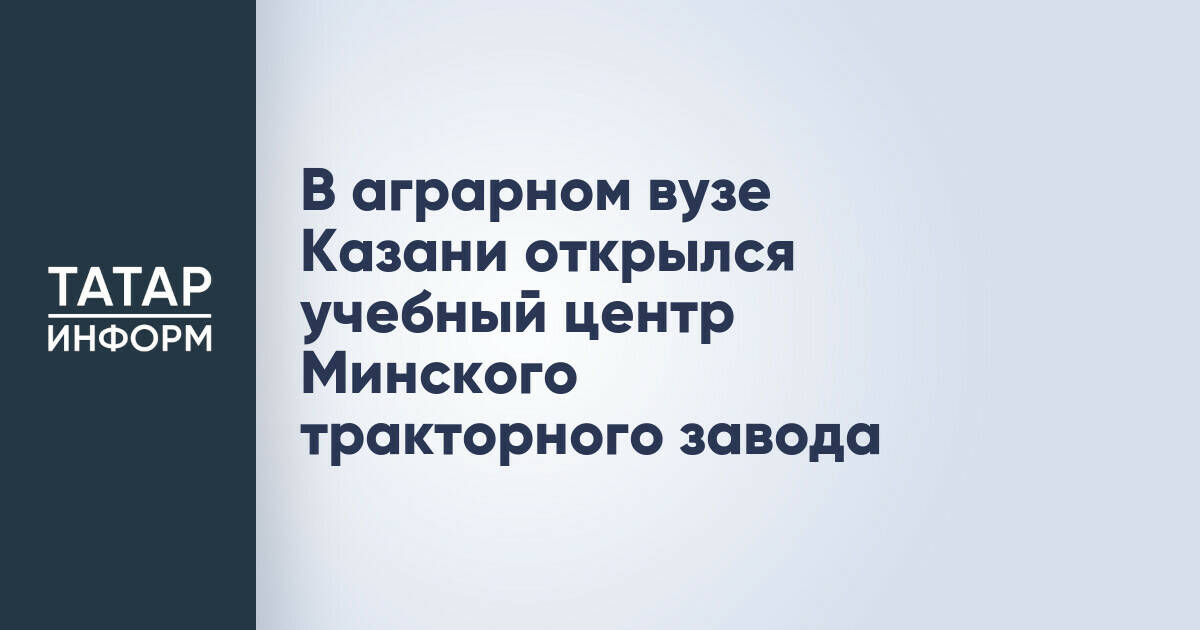 В аграрном вузе Казани открылся учебный центр Минского тракторного завода