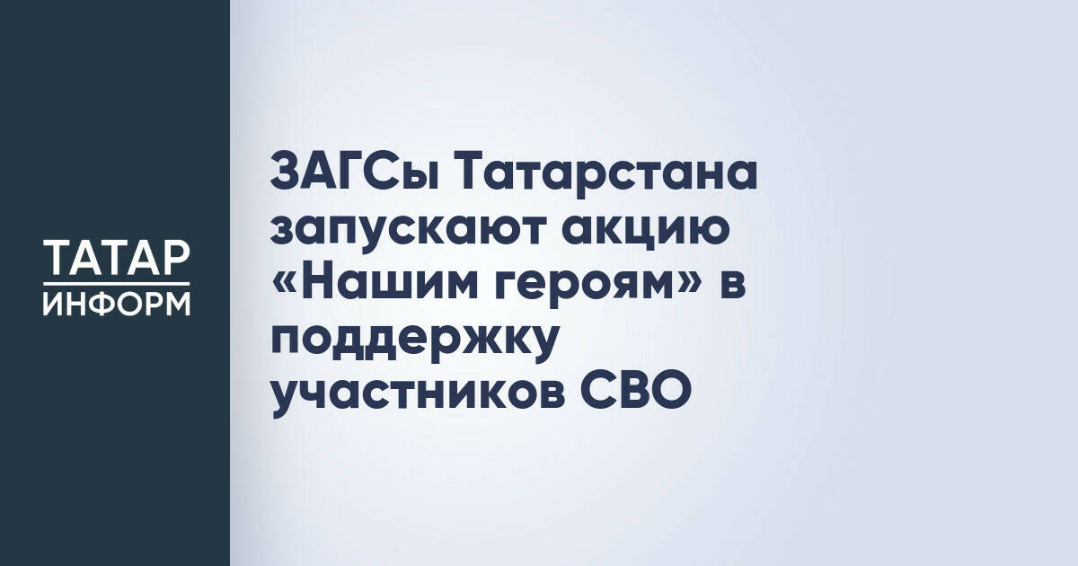 ЗАГС Татарстана запускает акцию «Нашим героям» в поддержку участников СВО