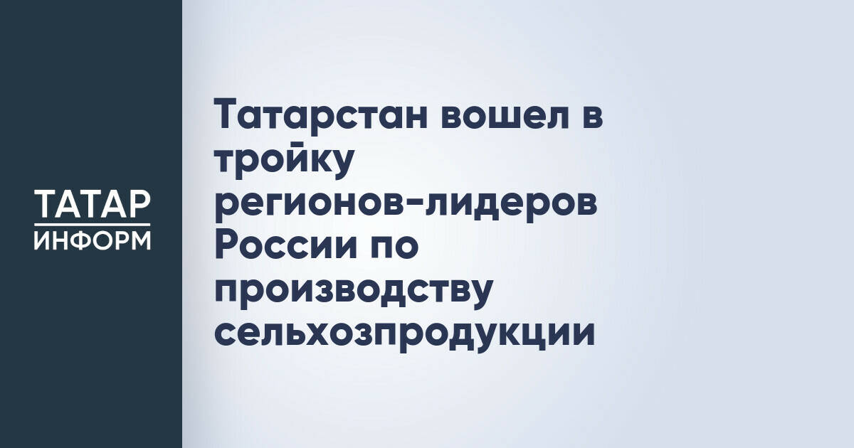 Татарстан вошел в тройку регионов-лидеров России по производству сельхозпродукции