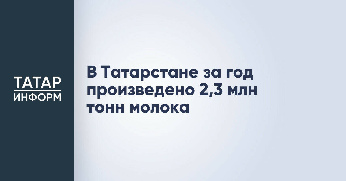 В Татарстане за год произведено 2,3 млн тонн молока