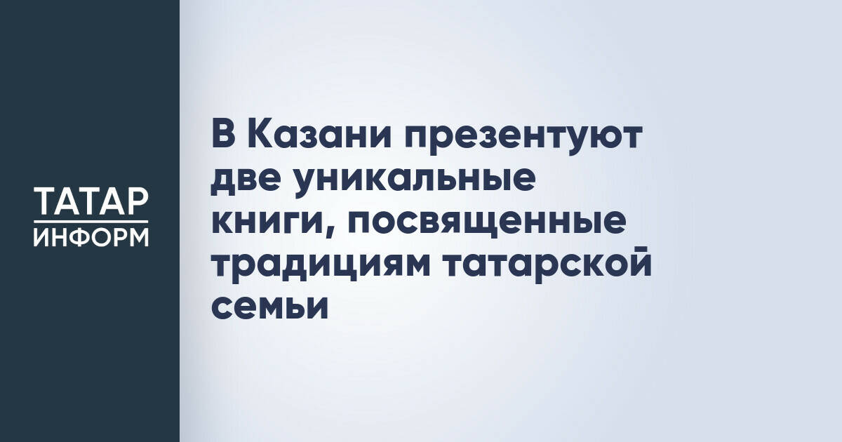 В Казани презентуют две уникальные книги, посвященные традициям татарской семьи