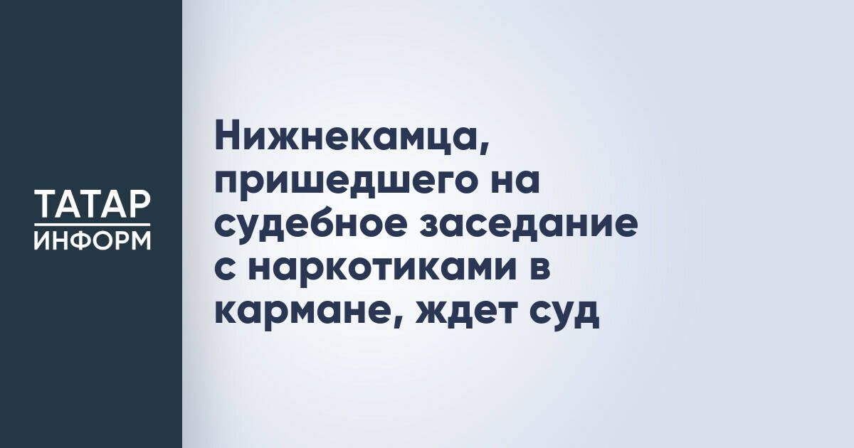 Нижнекамца, пришедшего на судебное заседание с наркотиками в кармане, ждет суд