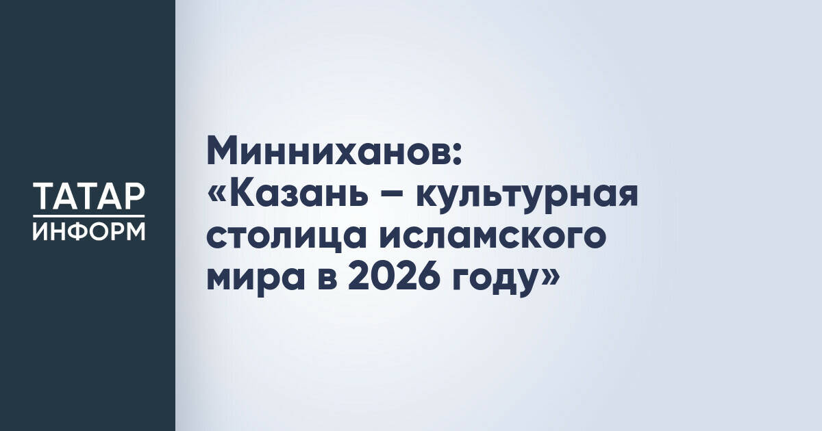 Минниханов: «Казань – культурная столица исламского мира в 2026 году»