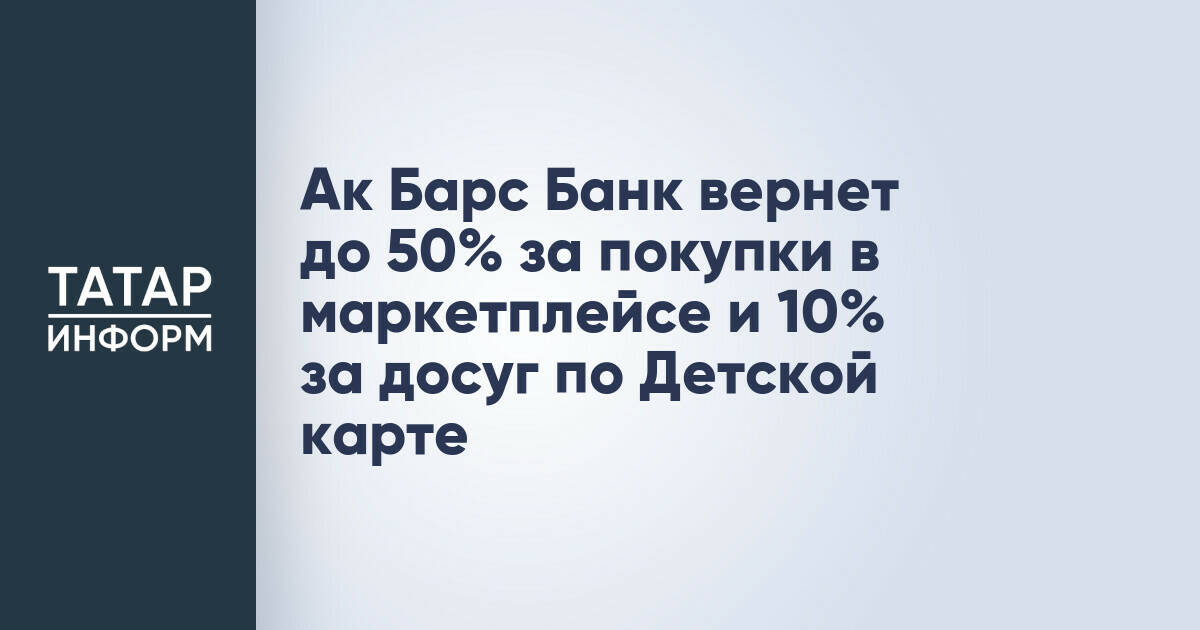 Ак Барс Банк вернет до 50% за покупки в маркетплейсе и 10% за досуг по Детской карте