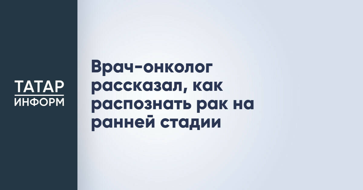 Врач-онколог рассказал, как распознать рак на ранней стадии