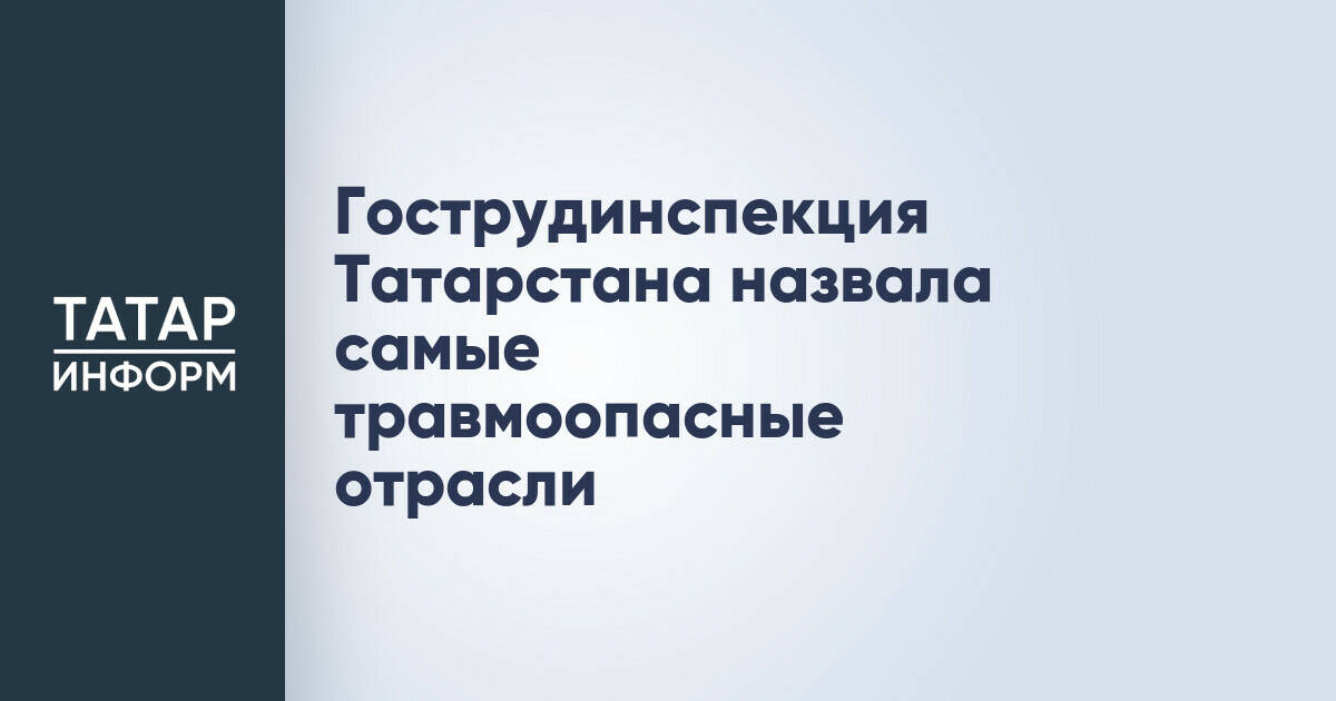 Гострудинспекция Татарстана назвала самые травмоопасные отрасли