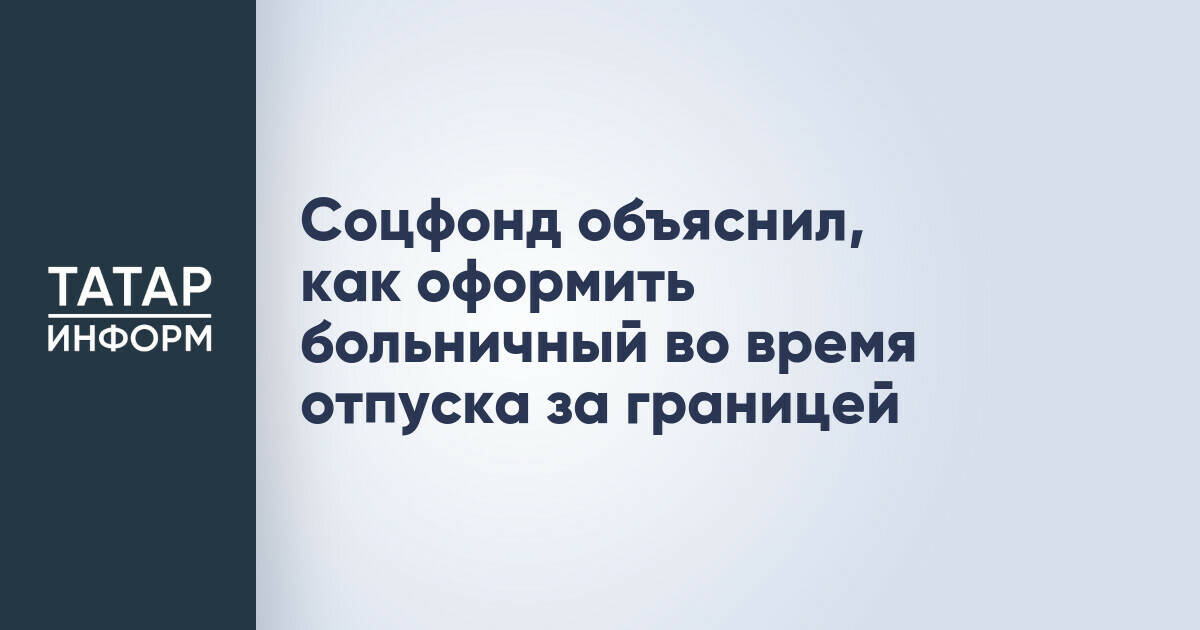 Соцфонд объяснил, как оформить больничный во время отпуска за границей