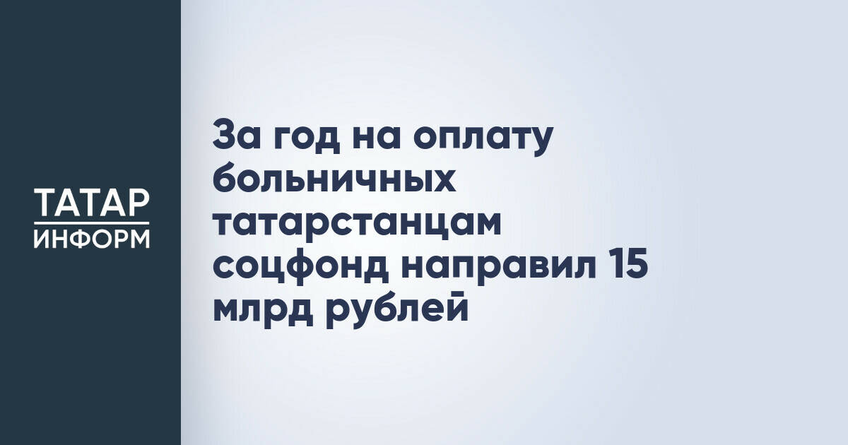 За год на оплату больничных татарстанцам соцфонд направил 15 млрд рублей