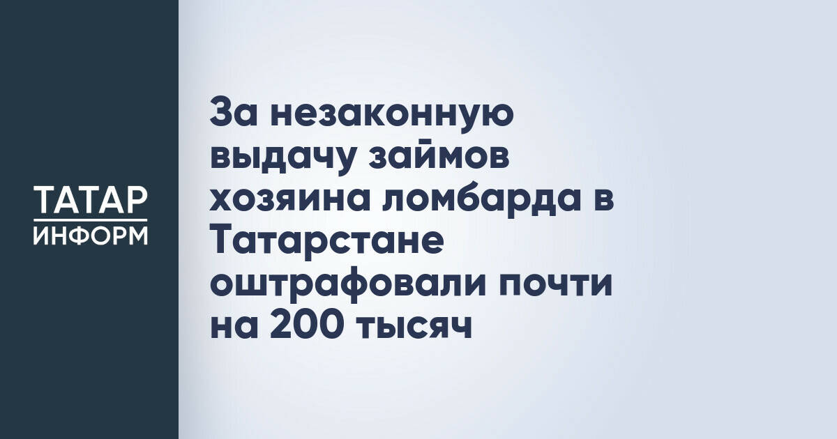 За незаконную выдачу займов хозяина ломбарда в Татарстане оштрафовали почти на 200 тысяч