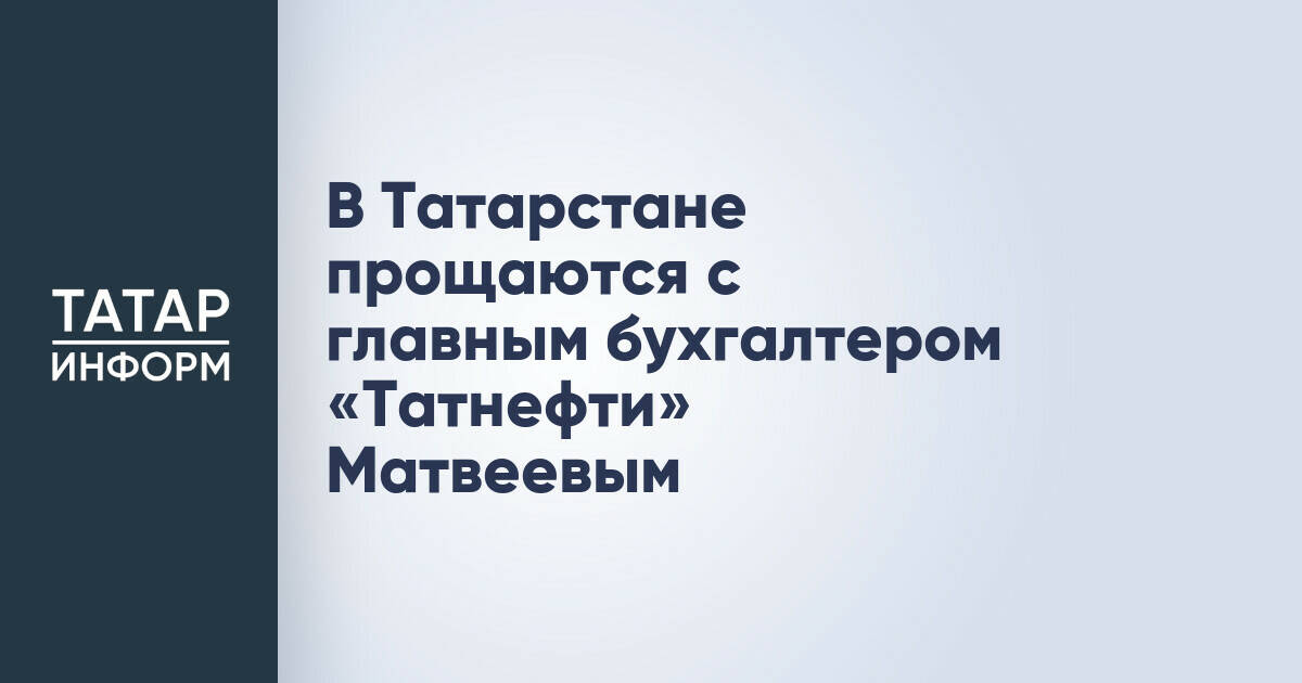 В Татарстане прощаются с главным бухгалтером «Татнефти» Матвеевым