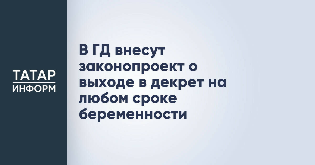 В ГД внесут законопроект о выходе в декрет на любом сроке беременности