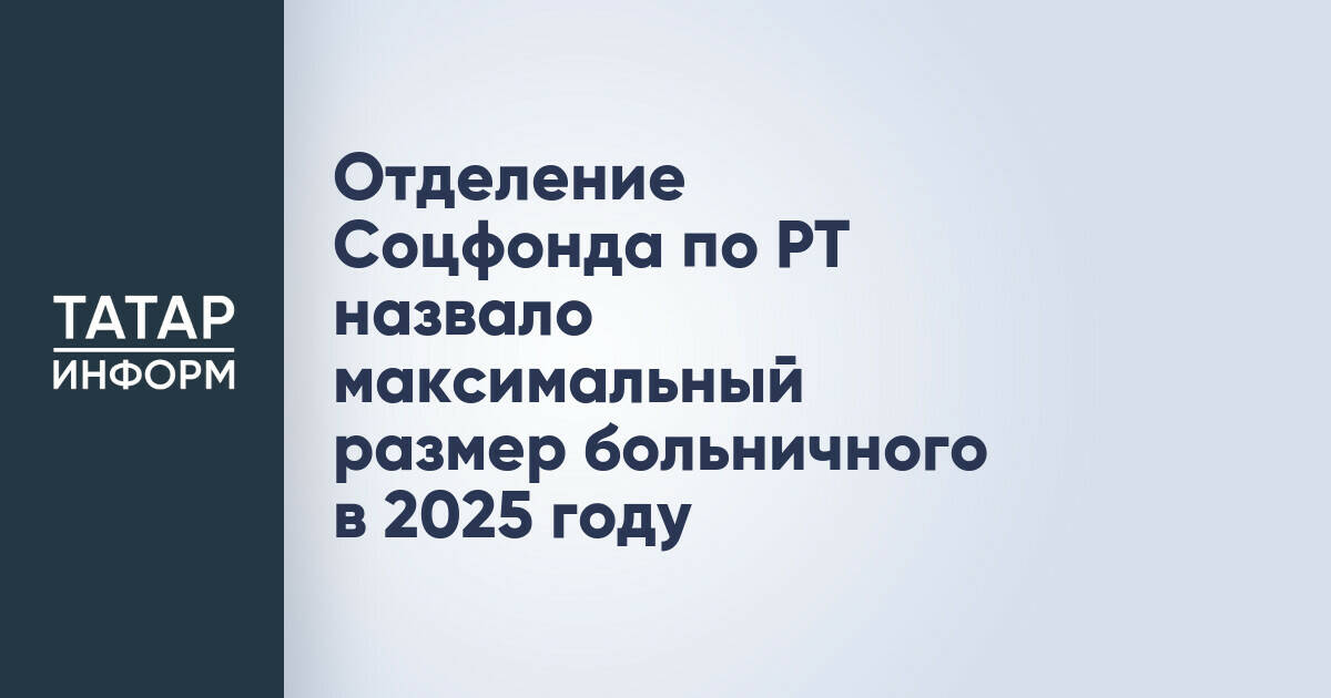 Отделение Соцфонда по РТ назвало максимальный размер больничного в 2025 году