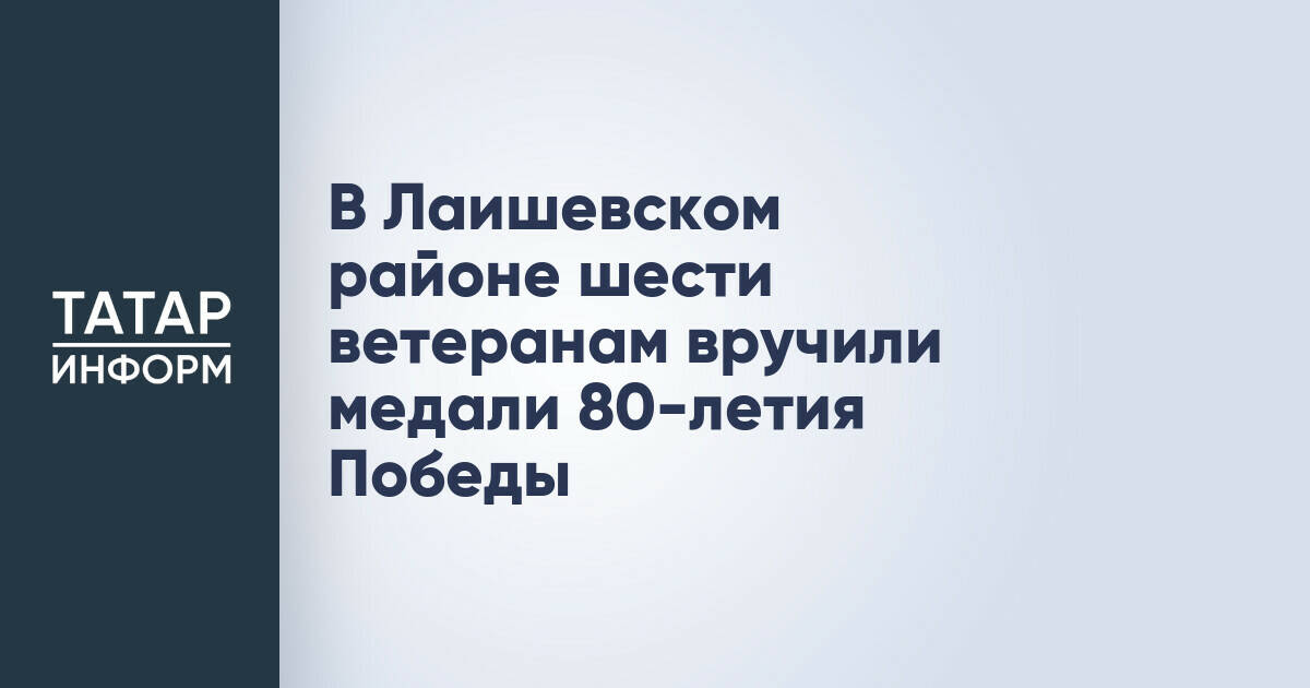 В Лаишевском районе шести ветеранам вручили медали 80-летия Победы