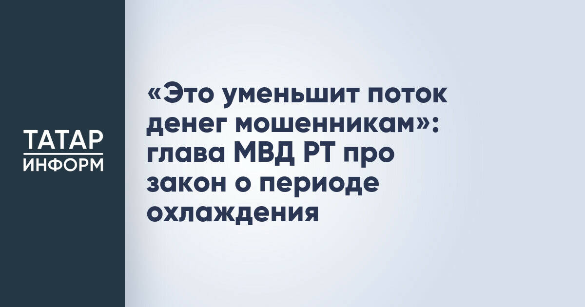 «Это уменьшит поток денег мошенникам»: глава МВД РТ про закон о периоде охлаждения