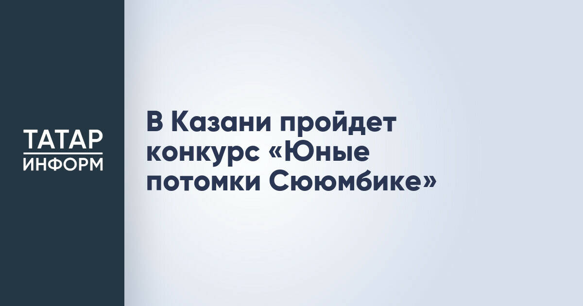 В Казани пройдет конкурс «Юные потомки Сююмбике»