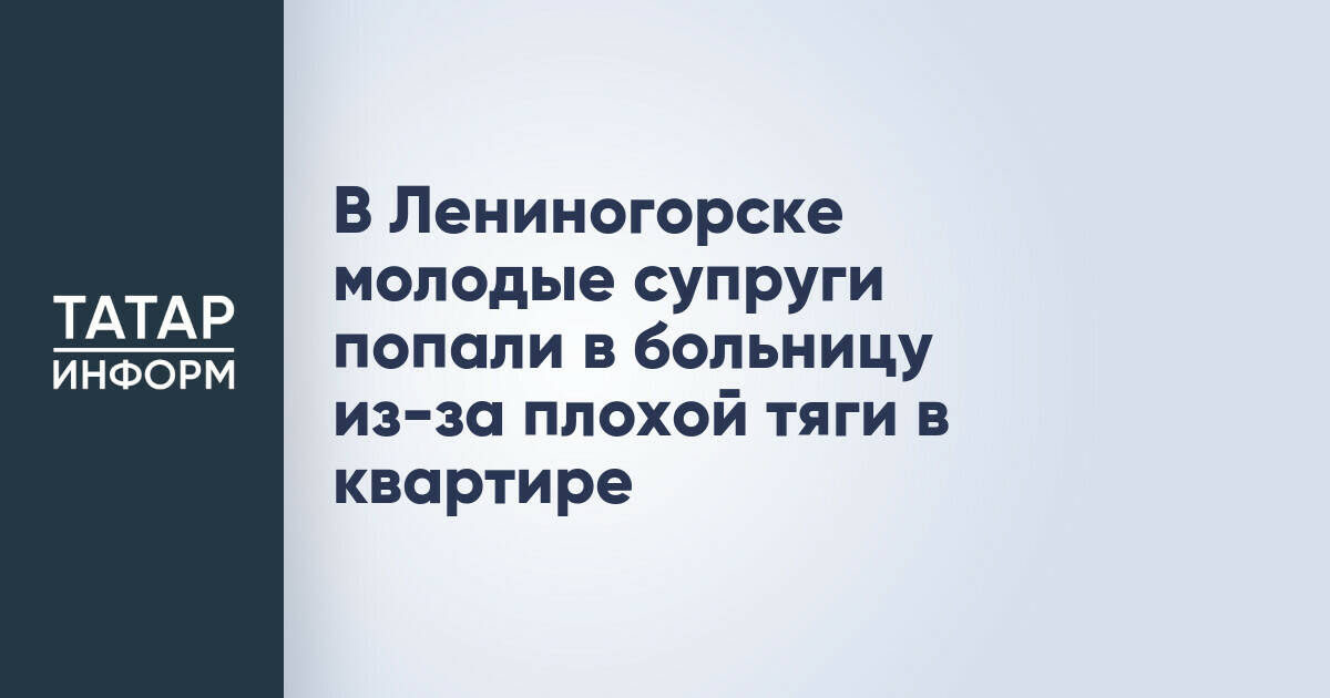 В Лениногорске молодые супруги попали в больницу из-за плохой тяги в квартире