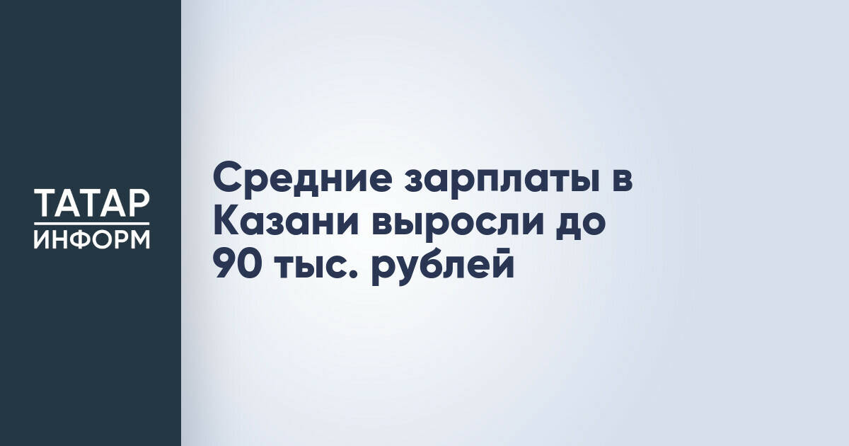 Средние зарплаты в Казани выросли до 90 тыс. рублей