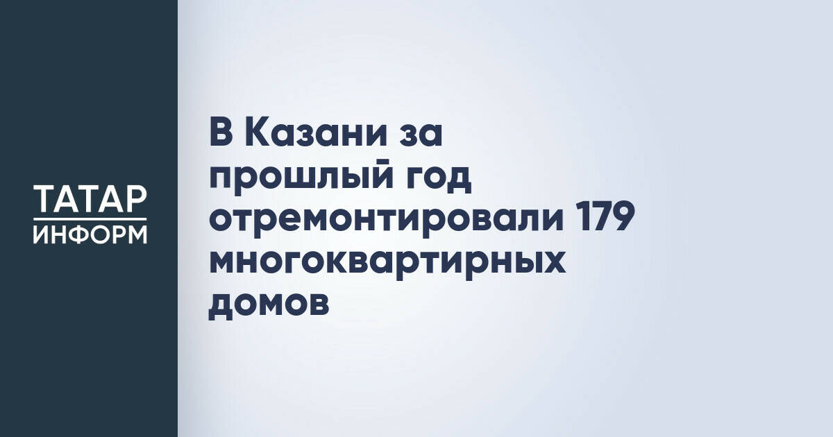 В Казани за прошлый год отремонтировали 179 многоквартирных домов