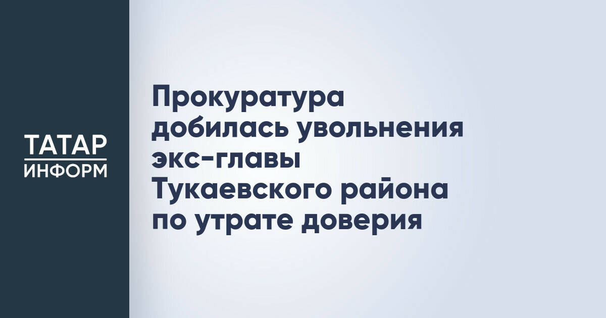 Прокуратура добилась увольнения экс-главы Тукаевского района по утрате доверия