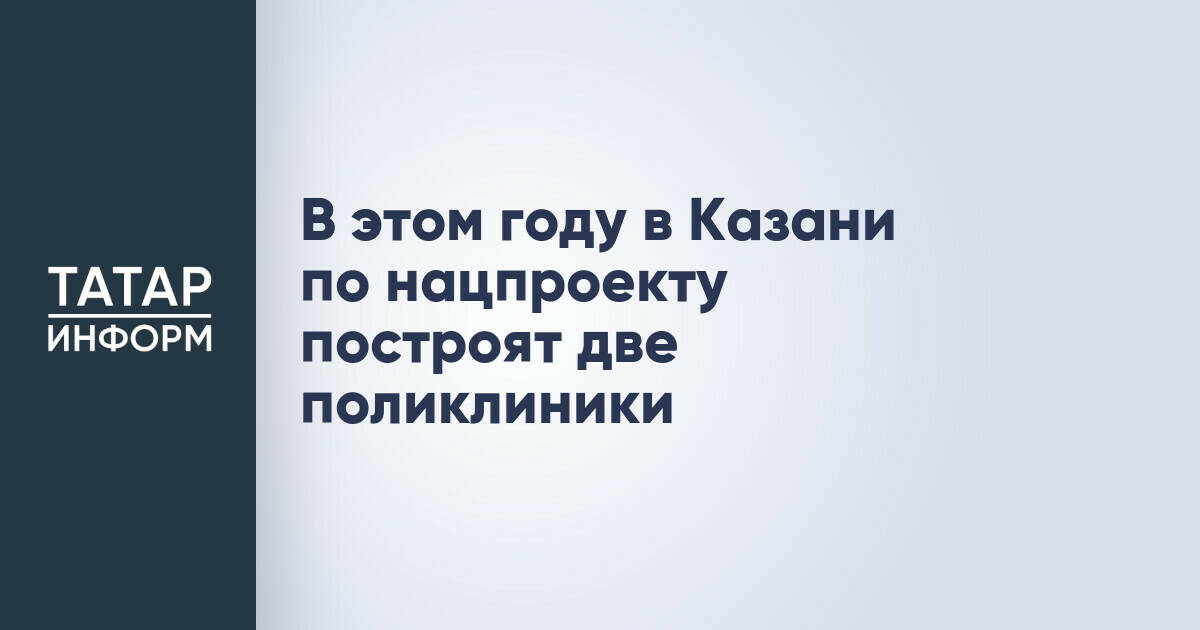 В этом году в Казани по нацпроекту построят две поликлиники