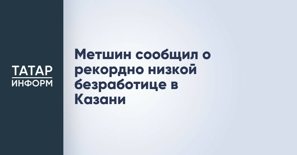 Метшин сообщил о рекордно низкой безработице в Казани