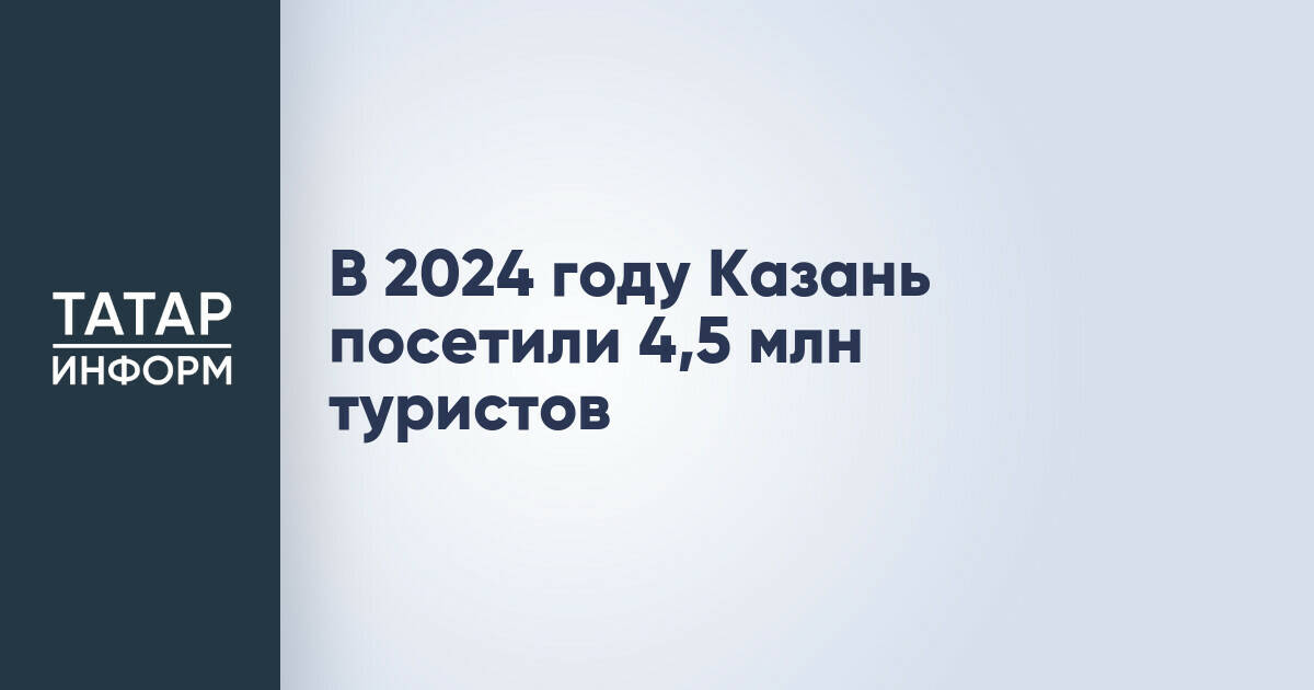 В 2024 году Казань посетили 4,5 млн туристов