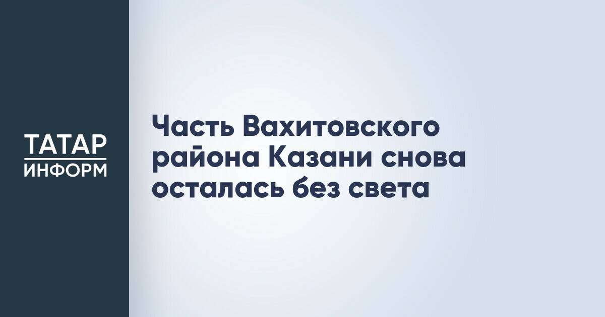 Часть Вахитовского района Казани снова осталась без света