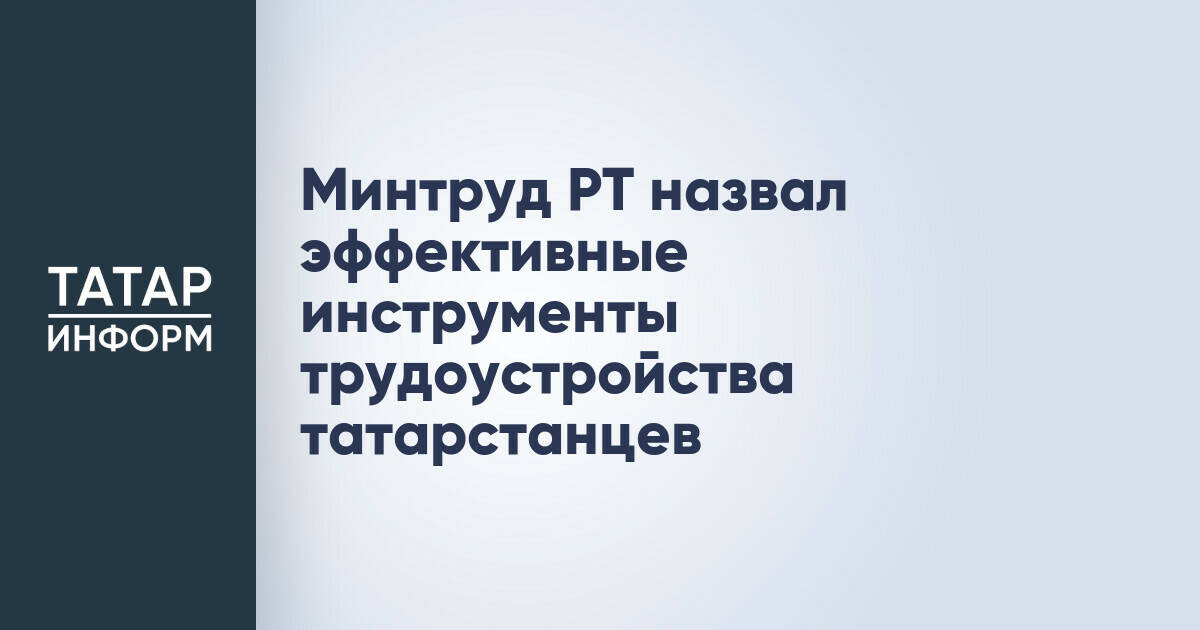 Минтруд РТ назвал эффективные инструменты трудоустройства татарстанцев