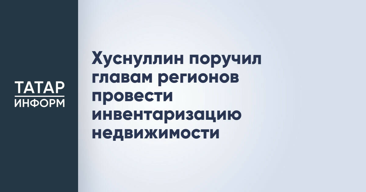 Хуснуллин поручил главам регионов провести инвентаризацию недвижимости