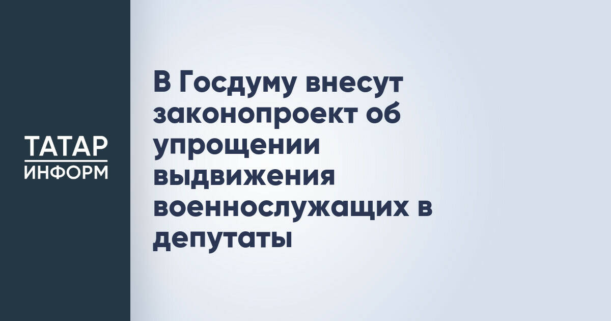 В Госдуму внесут законопроект об упрощении выдвижения военнослужащих в депутаты