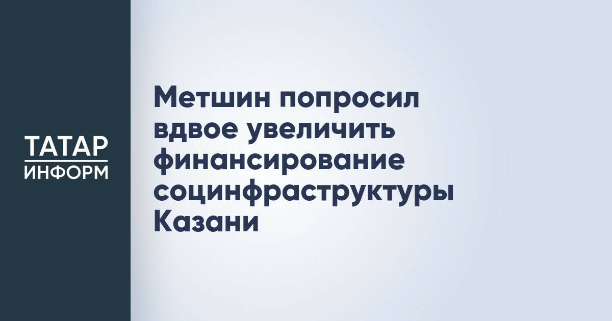 Метшин попросил вдвое увеличить финансирование социнфраструктуры Казани