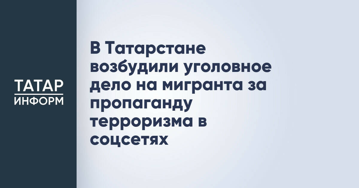 В Татарстане возбудили уголовное дело на мигранта за пропаганду терроризма в соцсетях