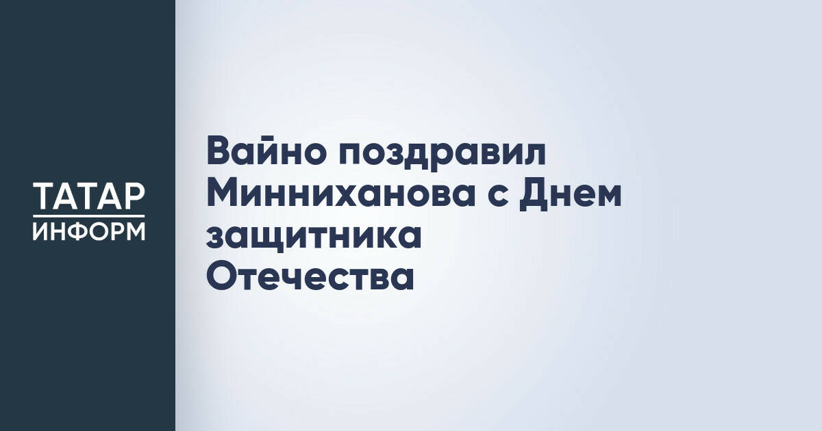 Вайно поздравил Минниханова с Днем защитника Отечества