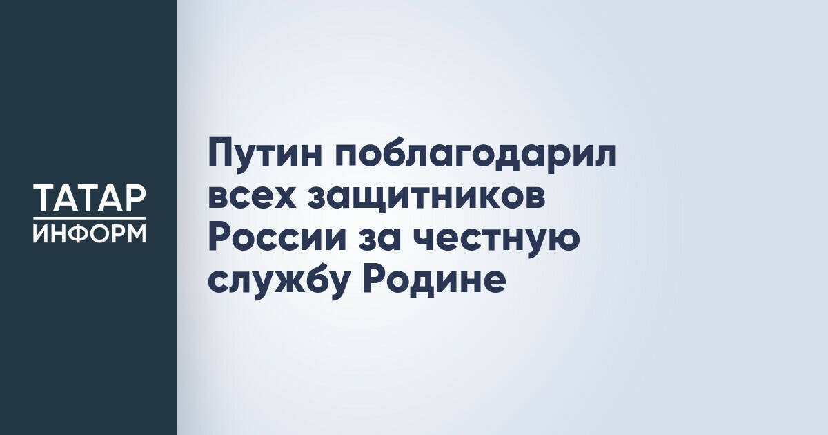 Путин поблагодарил всех защитников России за честную службу Родине