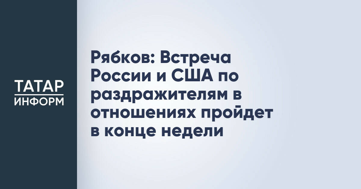 Рябков: Встреча России и США по раздражителям в отношениях пройдет в конце недели