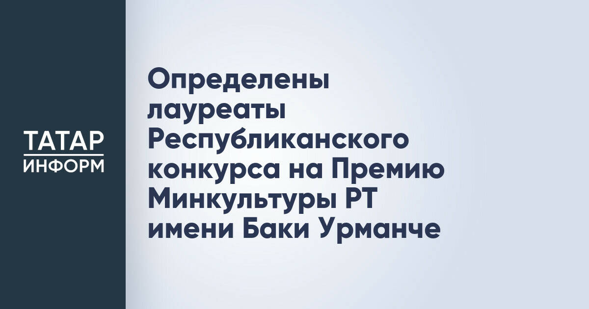 Определены лауреаты Республиканского конкурса на Премию Минкультуры РТ имени Баки Урманче