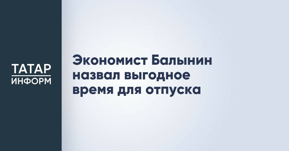 Экономист Балынин назвал выгодное время для отпуска