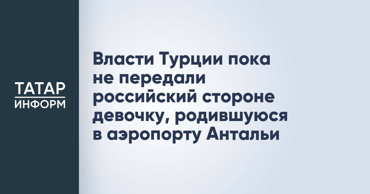 Власти Турции пока не передали российский стороне девочку, родившуюся в аэропорту Антальи