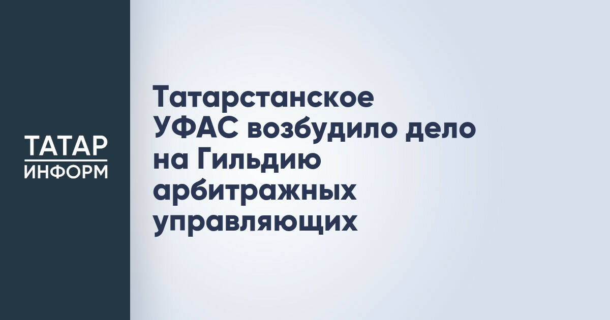 Татарстанское УФАС возбудило дело на Гильдию арбитражных управляющих