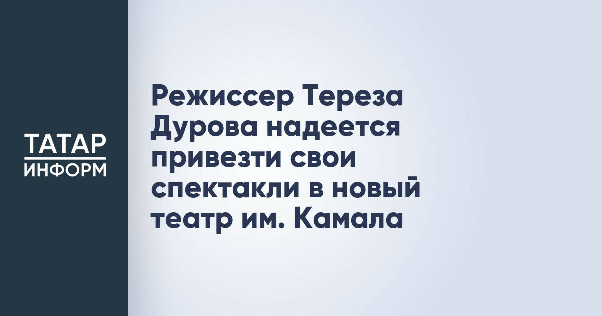 Режиссер Тереза Дурова надеется привезти свои спектакли в новый театр им. Камала