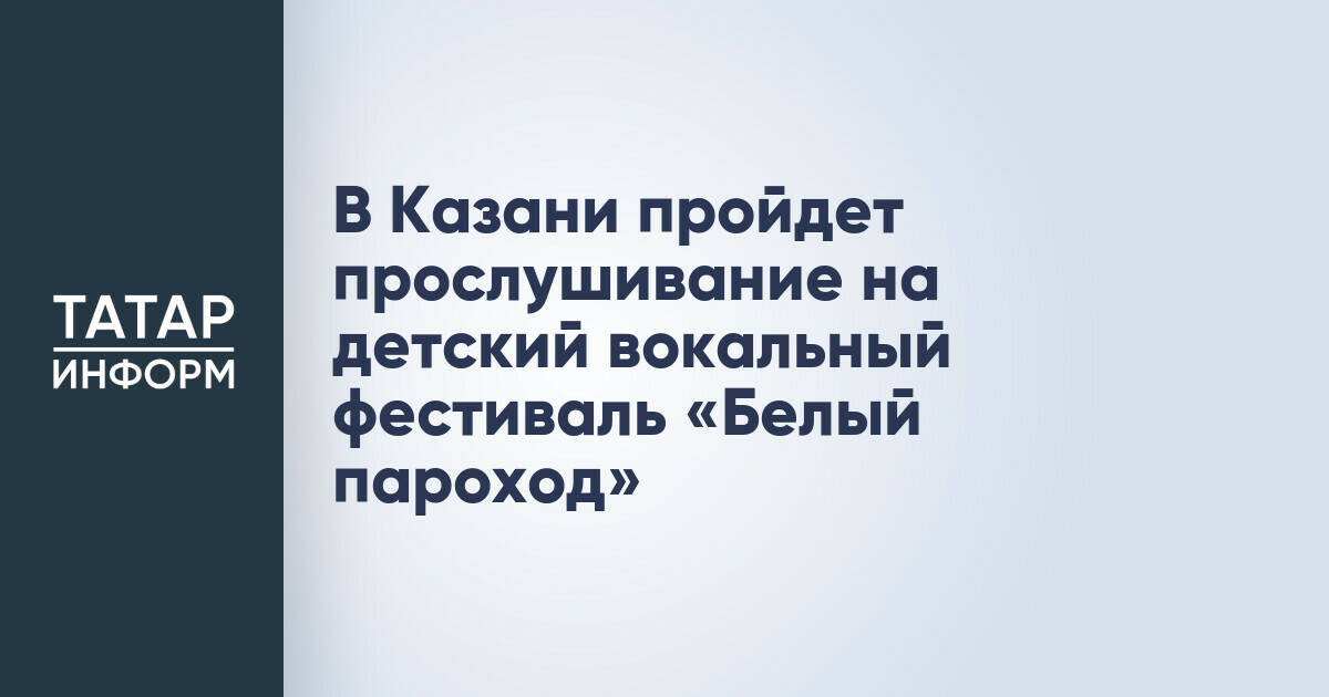 В Казани пройдет прослушивание на детский вокальный фестиваль «Белый пароход»