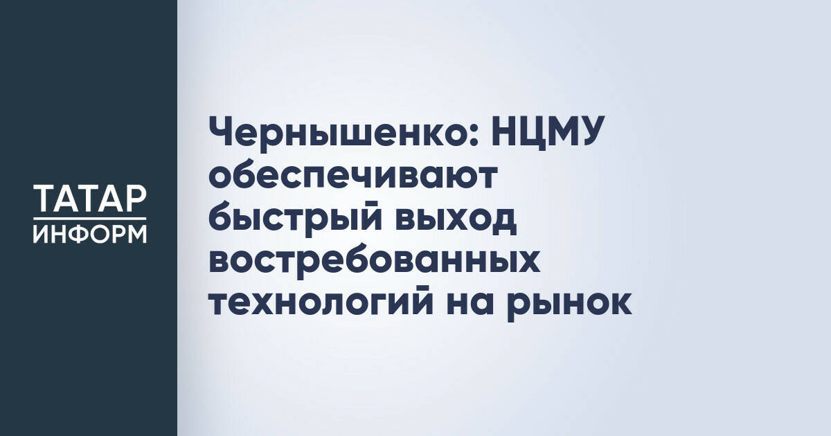 Чернышенко: НЦМУ обеспечивают быстрый выход востребованных технологий на рынок