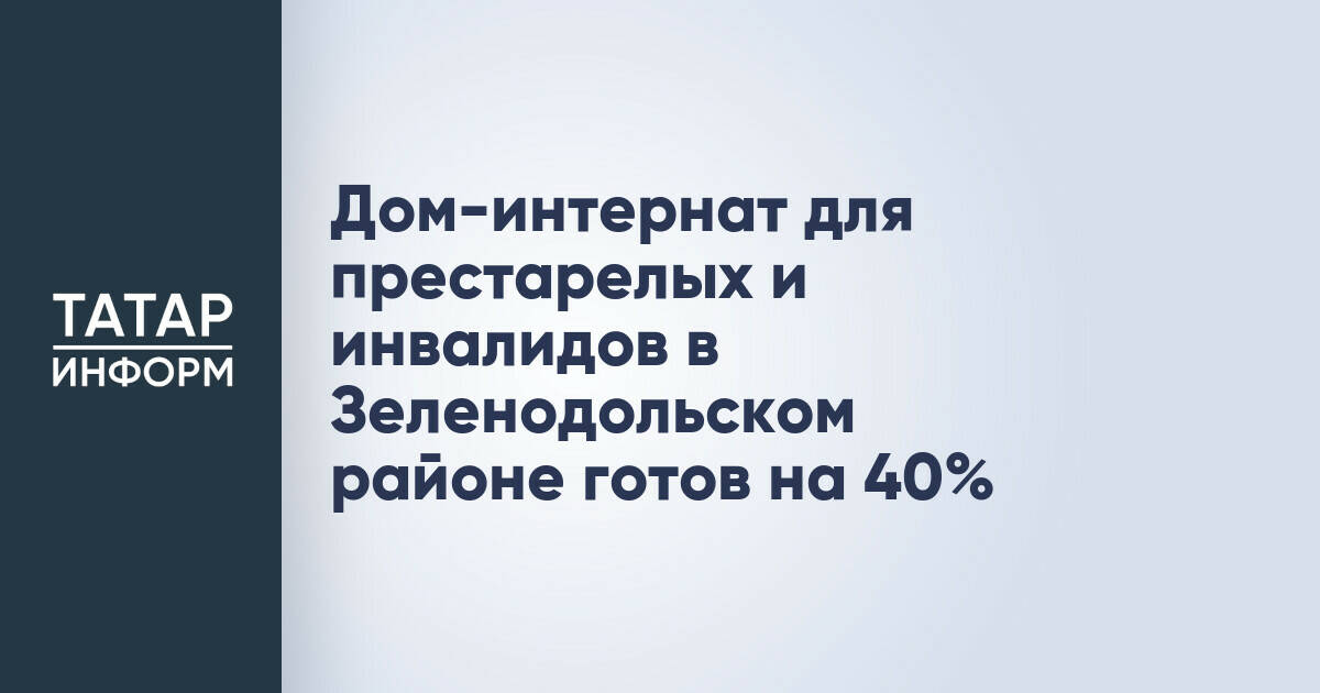 Дом-интернат для престарелых и инвалидов в Зеленодольском районе готов на 40%