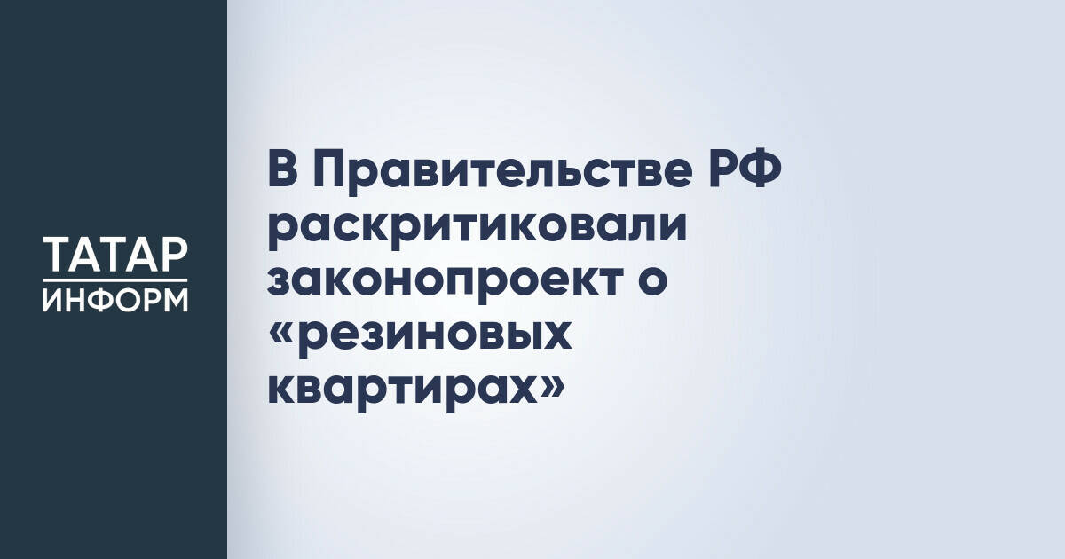 В Правительстве РФ раскритиковали законопроект о «резиновых квартирах»