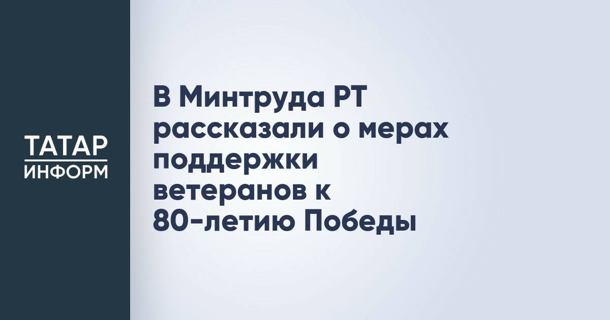 В Минтруда РТ рассказали о мерах поддержки ветеранов к 80-летию Победы